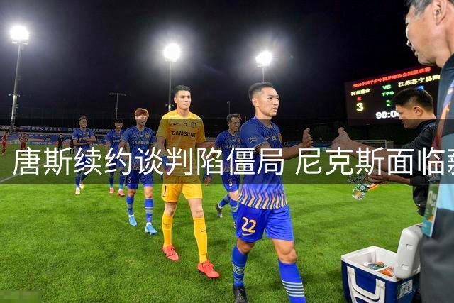 唐斯续约谈判陷僵局 尼克斯面临薪资账本难题