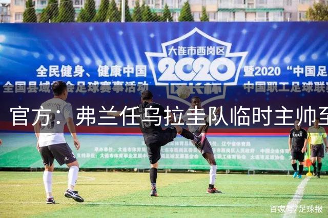 官方：弗兰任乌拉圭队临时主帅至明年3月，同时成U20队主教练