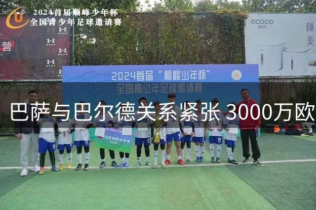 巴萨与巴尔德关系紧张 3000万欧转会费成焦点