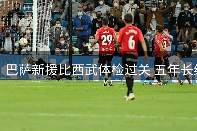巴萨新援比西武体检过关 五年长约锁定未来之星