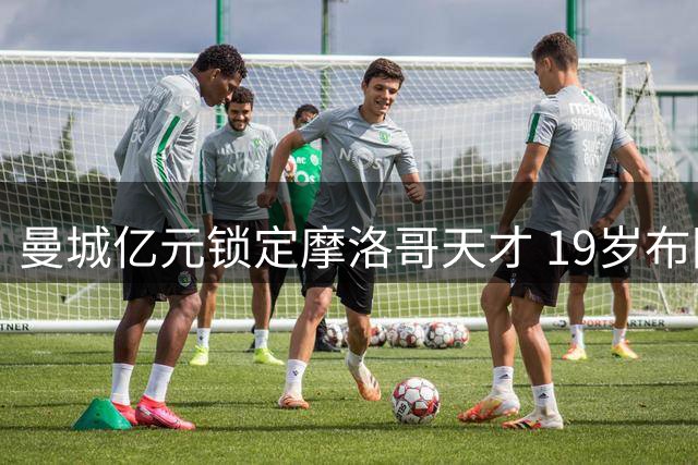 曼城亿元锁定摩洛哥天才 19岁布阿迪能否扛起后罗德里时代中场大旗？