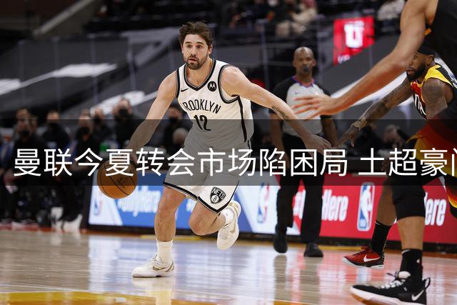 曼联今夏转会市场陷困局 土超豪门天价薪资难撼拉什福德留队决心