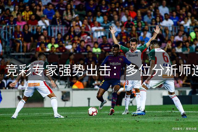 竞彩专家强势出击：多位分析师连红战绩亮眼，今日赛事推荐不容错过
