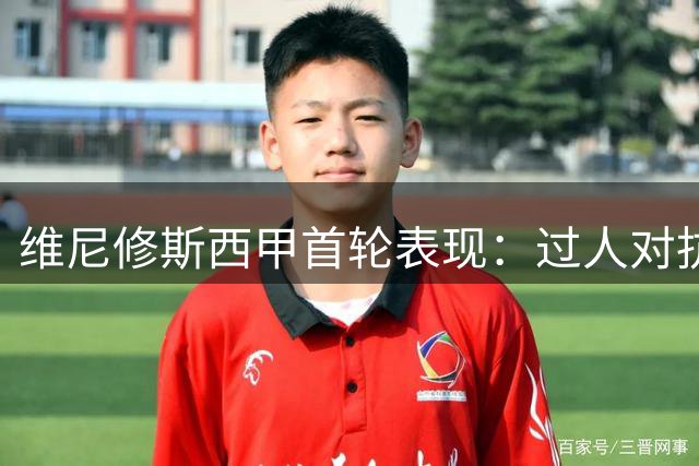 维尼修斯西甲首轮表现：过人对抗强势 进攻效率待提升