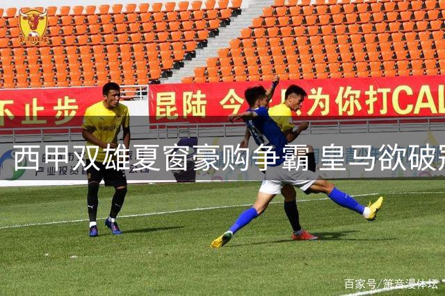 西甲双雄夏窗豪购争霸 皇马欲破冠军荒巴萨冲三连冠