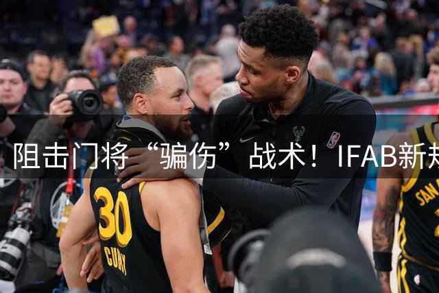 阻击门将“骗伤”战术！IFAB新规：门将治伤，队友须离场1分钟，英超下月起试行