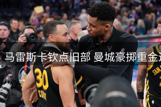 马雷斯卡钦点旧部 曼城豪掷重金追逐切尔西飞翼内托