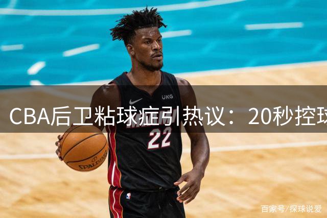 CBA后卫粘球症引热议：20秒控球致内线进攻体系瘫痪