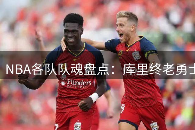 NBA各队队魂盘点：库里终老勇士 火箭尼克斯竟存意外惊喜