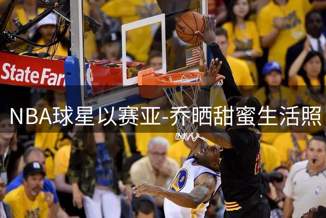 NBA球星以赛亚-乔晒甜蜜生活照 休赛期与女友享受惬意时光