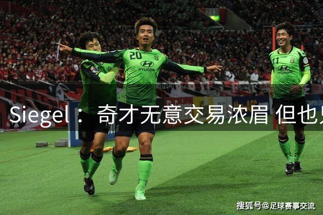 Siegel ：奇才无意交易浓眉 但也只愿意提供两三年的非顶薪合同