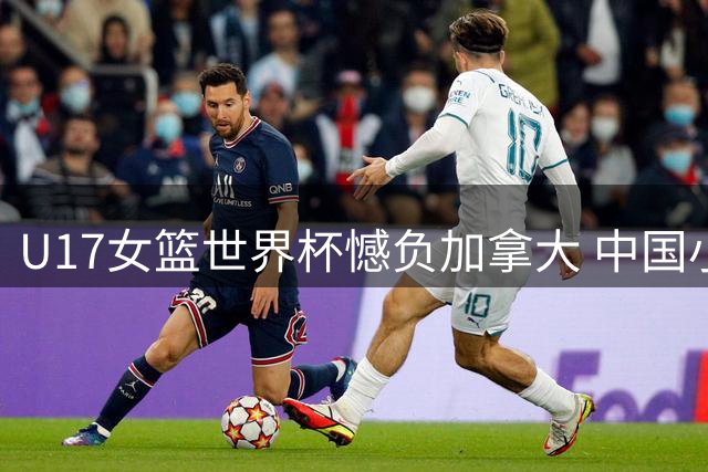 U17女篮世界杯憾负加拿大 中国小将拼至终场哨响